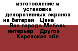 изготовление и установка декоративных экранов на батареи › Цена ­ 3 200 - Все города Мебель, интерьер » Другое   . Кировская обл.